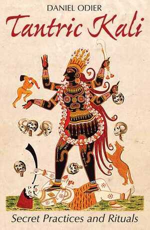 Tantric Kali: Secret Practices and Rituals by Daniel Odier