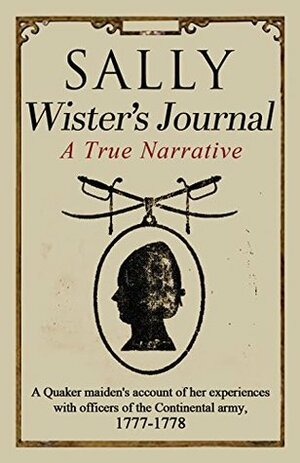 Sally Wister's Journal: A True Narrative Being A Quaker Maiden's Account Of Her Experiences With Officers Of The Continental Army, 1777-1778 by Albert Cook Meyers, Sally Wister