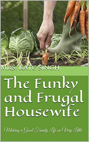 The Funky and Frugal Housewife: Making a Good Family Life on Very Little by Kate Singh