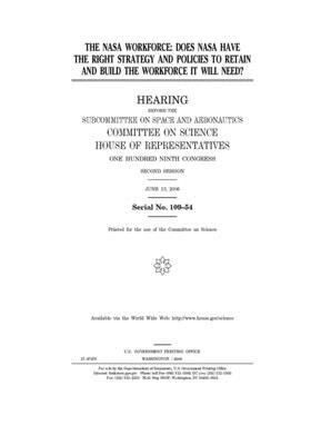 The NASA workforce: does NASA have the right strategy and policies to retain and build the workforce it will need? by Committee on Science (house), United States House of Representatives, United States Congress