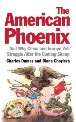 The American Phoenix: And Why China and Europe Will Struggle After the Coming Slump by Charles Dumas, Diana Choyleva