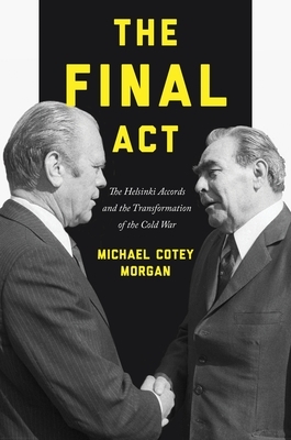 The Final ACT: The Helsinki Accords and the Transformation of the Cold War by Michael Cotey Morgan