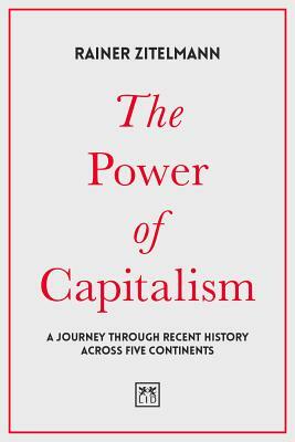 The Power of Capitalism: A Journey Through Recent History Across Five Continents by Rainer Zitelmann
