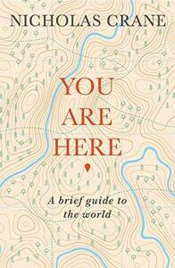 You Are Here: A Brief Guide to the World by Nicholas Crane