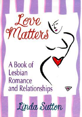 Love Matters: A Book of Lesbian Romance and Relationships by Linda Sutton, Ellen Cole, Esther D. Rothblum