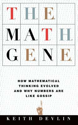 The Math Gene: How Mathematical Thinking Evolved And Why Numbers Are Like Gossip by Keith Devlin