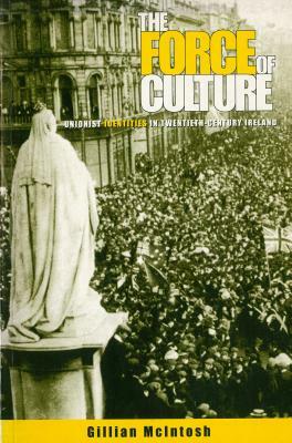 The Force of Culture: Unionist Identities in Contemporary Ireland by Gillian McIntosh