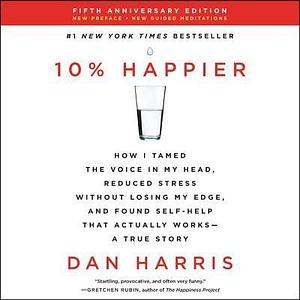10% Happier Revised Edition: How I Tamed the Voice in My Head, Reduced Stress Without Losing My Edge, and Found Self-Help That Actually Works--A True Story by Dan Harris