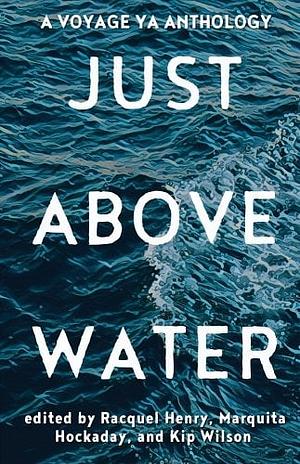 Just Above Water: A YA Anthology by Kip Wilson, Marquita Hockaday, Racquel Henry