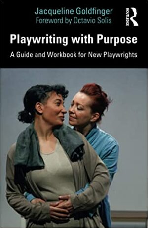 Playwriting with Purpose: A Guide and Workbook for New Playwrights by Jacqueline Goldfinger