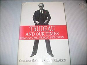 Trudeau and Our Times Volume 2 by Stephen Clarkson, Christina McCall
