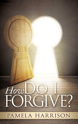 How Do I Forgive? by Pamela Harrison