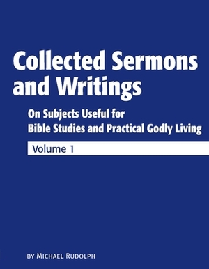 Collected Sermons and Writings Vol. 1: On Subjects Useful for Bible Studies and Practically Godly Living by Michael Rudolph