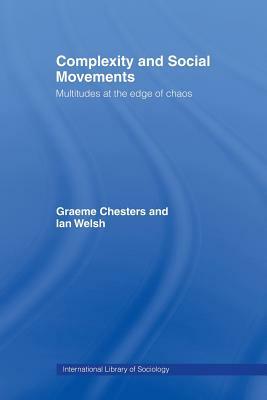 Complexity and Social Movements: Multitudes at the Edge of Chaos by Ian Welsh, Graeme Chesters