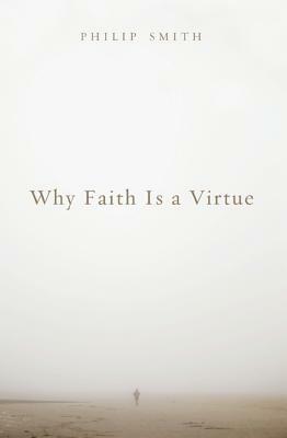 Why Faith Is a Virtue by Philip D. Smith