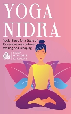 Yoga Nidra: Yogic Sleep for a State of Consciousness between Waking and Sleeping by Deep Hypnosis Academy