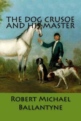 The Dog Crusoe and His Master by Robert Michael Ballantyne