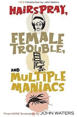 Three More Screenplays: Hairspray / Female Trouble / Multiple Maniacs by John Waters