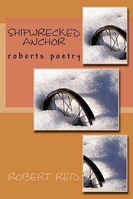 shipwrecked anchor: roberts poetry by Robert Reid