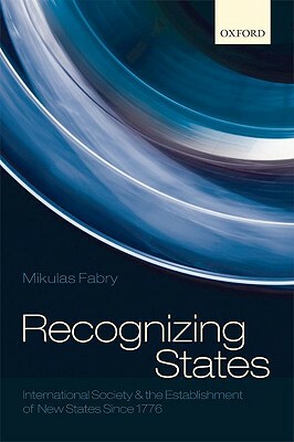 Recognizing States: International Society and the Establishment of New States Since 1776 by Mikulas Fabry