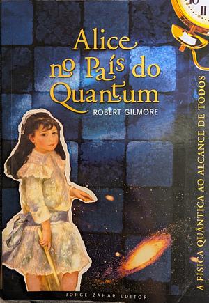 Alice no país do Quantum: A física quântica ao alcance de todos by Robert Gilmore