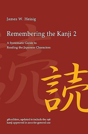 Remembering the Kanji 2: A Systematic Guide to Reading Japanese Characters by James W. Heisig