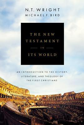 The New Testament in Its World: An Introduction to the History, Literature, and Theology of the First Christians by Michael F. Bird, N.T. Wright