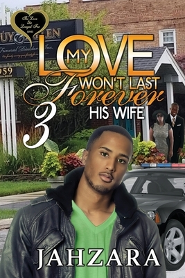 My Love Won't Last Forever 3: His Wife by Jahzara Bradley