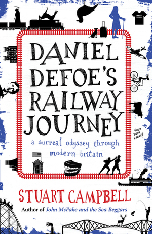 Daniel Defoe's Railway Journey: A Surreal Odyssey Through Modern Britain by Stuart Campbell