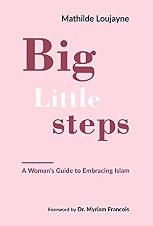 Big Little Steps: A Woman's Guide to Embracing Islam by Mathilde Loujayne