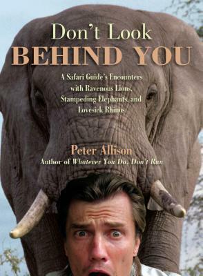 Don't Look Behind You! A Safari Guide's Encounters with Ravenous Lions, Stampeding Elephants, and Lovesick Rhinos by Peter Allison