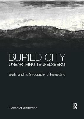 Buried City, Unearthing Teufelsberg: Berlin and Its Geography of Forgetting by Benedict Anderson