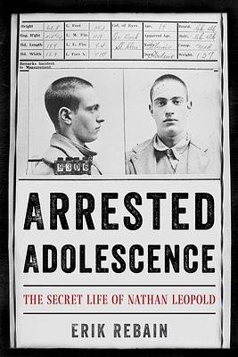 Arrested Adolescence: The Secret Life of Nathan Leopold by Erik Rebain