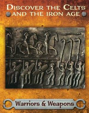 Discover the Celts and the Iron Age: Warriors and Weapons by Moira Butterfield