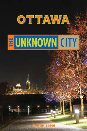 Ottawa: The Unknown City by rob mclennan