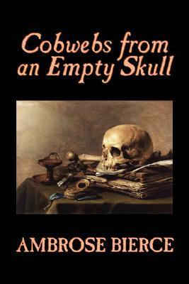 Cobwebs from an Empty Skull by Ambrose Bierce, Fiction, Classics, Fantasy, Horror by Ambrose Bierce
