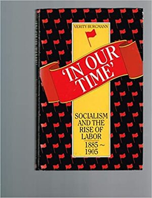 In Our Time: Socialism and the Rise of Labor, 1885-1905 by Verity Burgmann