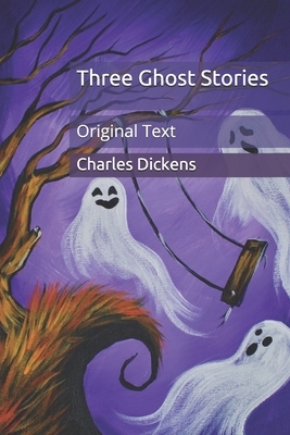 Three Ghost Stories: Original Text by Charles Dickens