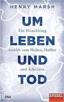 Um Leben und Tod: Ein Hirnchirurg erzählt vom Heilen, Hoffen und Scheitern by Henry Marsh