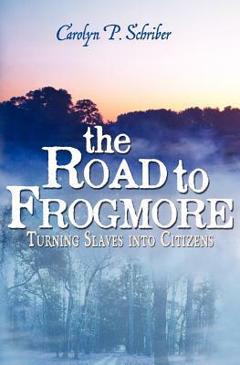 The Road to Frogmore: Turning Slaves into Citizens by Carolyn P. Schriber