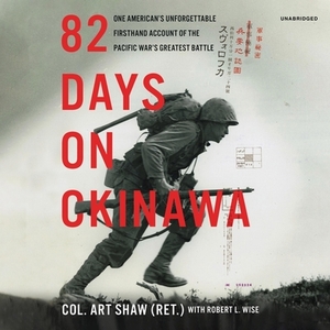 82 Days on Okinawa: One American's Unforgettable Firsthand Account of the Pacific War's Greatest Battle by Art Shaw