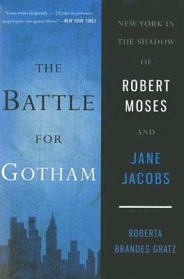 The Battle for Gotham: New York in the Shadow of Robert Moses and Jane Jacobs by Roberta Brandes Gratz