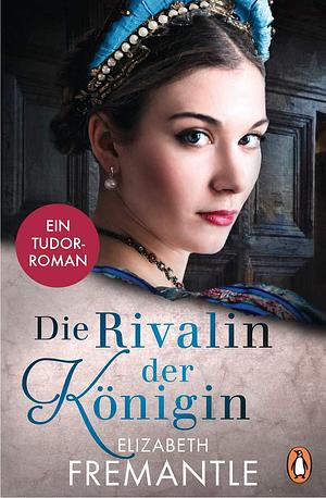 Die Rivalin der Königin: Ein Tudor-Roman by Elizabeth Fremantle, Elizabeth Fremantle