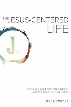 Jesus-Centered Life: The life you didn't think was possible, with the Jesus you never knew by Rick Lawrence