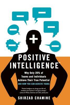 Positive Intelligence: Why Only 20% of Teams and Individuals Achieve Their True Potential and How You Can Achieve Yours by Shirzad Chamine