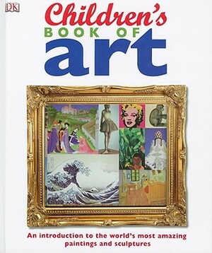 Children's Book of Art: An Introduction to the World's Most Amazing Paintings and Sculptures by D.K. Publishing