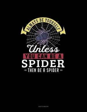 Always Be Yourself Unless You Can Be A Spider Then Be A Spider: Sketchbook by Blue Cloud Novelty