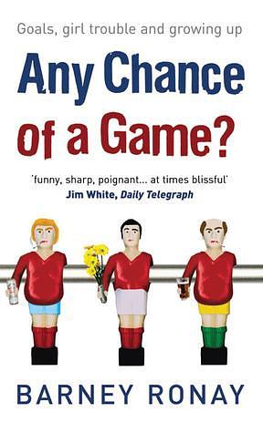 Any Chance of a Game?: Goals, Girl Trouble, and Growing Up by Barney Ronay, Barney Ronay