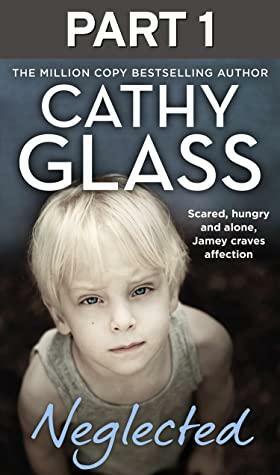 Neglected: Part 1 of 3: Scared, hungry and alone, Jamey craves affection by Cathy Glass