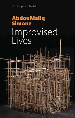 Improvised Lives: Rhythms of Endurance in an Urban South by Abdoumaliq Simone